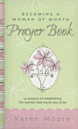 Becoming a Woman of Worth Prayer Book: 52 Prayers on Establishing the Woman God Wants You to Be