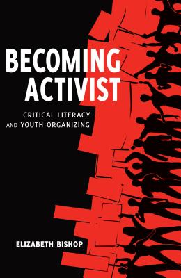 Becoming Activist: Critical Literacy and Youth Organizing - Bishop, Elizabeth