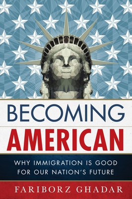 Becoming American: Why Immigration Is Good for Our Nation's Future - Ghadar, Fariborz