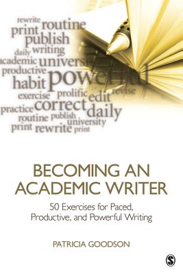 Becoming an Academic Writer: 50 Exercises for Paced, Productive, and Powerful Writing - Goodson, Patricia