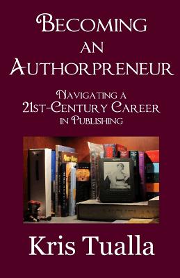 Becoming an Authorpreneur: Navigating a 21st-Century Career in Publishing - Tualla, Kris