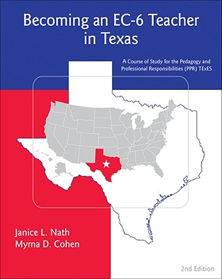 Becoming an EC-6 Teacher in Texas: A Course of Study for the Pedagogy and Professional Responsibilities (PPR) TExES - Nath, Janice L, and Cohen, Myrna