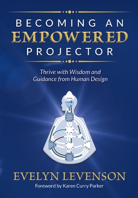 Becoming an Empowered Projector: Thrive with Wisdom and Guidance from Human Design - Levenson, Evelyn