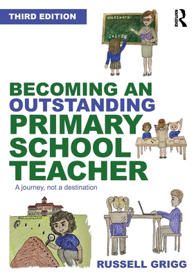 Becoming an Outstanding Primary School Teacher: A journey, not a destination - Grigg, Russell