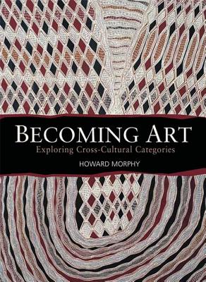 Becoming Art: Exploring Cross-Cultural Categories - Morphy, Howard