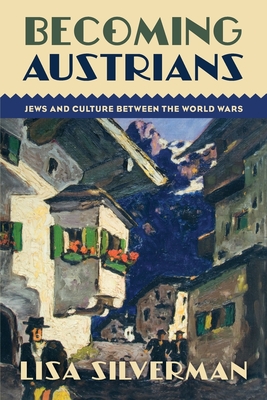 Becoming Austrians: Jews and Culture Between the World Wars - Silverman, Lisa