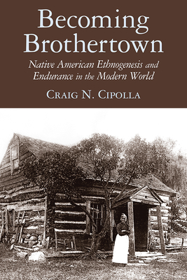 Becoming Brothertown: Native American Ethnogenesis and Endurance in the Modern World - Cipolla, Craig N