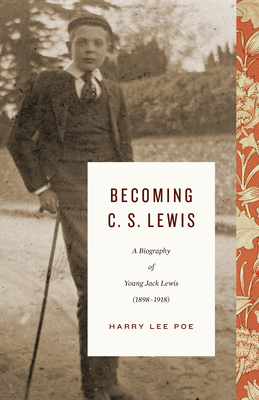 Becoming C. S. Lewis: A Biography of Young Jack Lewis (1898-1918) - Poe, Harry Lee