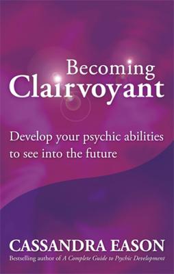 Becoming Clairvoyant: Develop your psychic abilities to see into the future - Eason, Cassandra