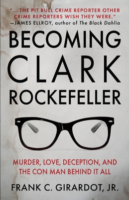 Becoming Clark Rockefeller: Murder, Love, Deception, and the Con Man Behind It All - Girardot, Frank C