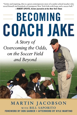 Becoming Coach Jake: A Story of Overcoming the Odds, on the Soccer Field and Beyond - Jacobson, Martin, and Saporito, Bill, and Garber, Don (Foreword by)