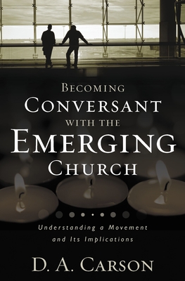 Becoming Conversant with the Emerging Church: Understanding a Movement and Its Implications - Carson, D A