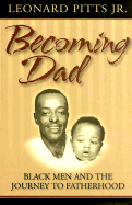 Becoming Dad: Black Men and the Journey to Fatherhood - Pitts, Leonard, Jr.
