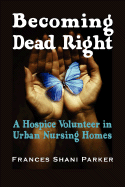 Becoming Dead Right: A Hospice Volunteer in Urban Nursing Homes - Parker, Frances Shani, and Lichtenberg, Peter a (Foreword by)