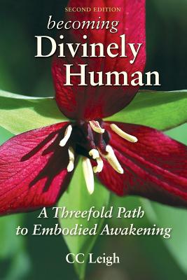 Becoming Divinely Human: A Threefold Path to Embodied Awakening - Leigh, CC