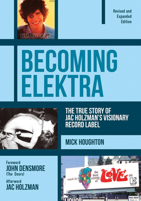 Becoming Elektra: The True Story of Jac Holzman's Visionary Record Label (Revised & Expanded Edition) - Houghton, Mick, and Densmore, John (Foreword by), and Holzman, Jac (Afterword by)