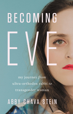 Becoming Eve: My Journey from Ultra-Orthodox Rabbi to Transgender Woman - Stein, Abby