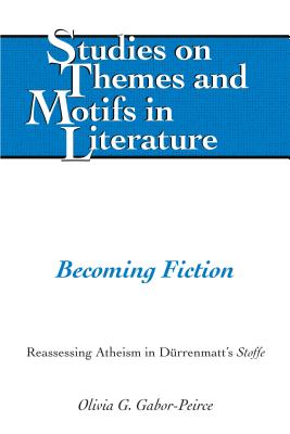 Becoming Fiction: Reassessing Atheism in Duerrenmatt's Stoffe - Gabor-Peirce, Olivia
