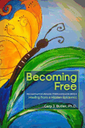 Becoming Free: Recovering from Adverse Childhood Events (ACE's): Healing from a Hidden Epidemic