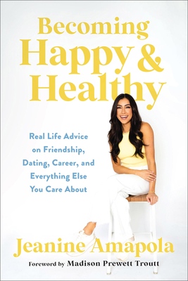 Becoming Happy & Healthy: Real Life Advice on Friendship, Dating, Career, and Everything Else You Care about - Amapola, Jeanine, and Troutt, Madison Prewett (Foreword by)