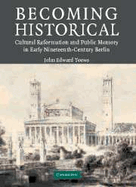 Becoming Historical: Cultural Reformation and Public Memory in Early Nineteenth-Century Berlin - Toews, John Edward