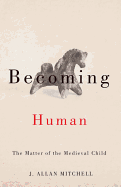 Becoming Human: The Matter of the Medieval Child