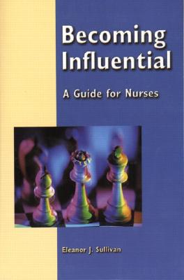 Becoming Influential: A Guide for Nurses - Sullivan, Eleanor J