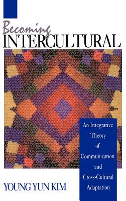 Becoming Intercultural: An Integrative Theory of Communication and Cross-Cultural Adaptation - Kim, Young Yun, Dr., Ph.D., and Kim, Min-Sun