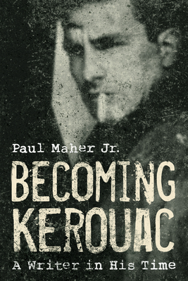 Becoming Kerouac: A Writer in His Time - Maher, Paul