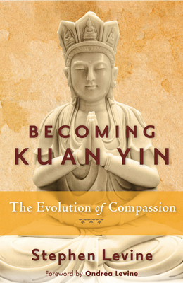 Becoming Kuan Yin: The Evolution of Compassion - Levine, Stephen, and Levine, Ondrea (Foreword by)