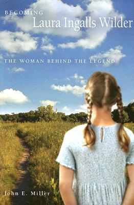 Becoming Laura Ingalls Wilder: The Woman Behind the Legend - Miller, John E