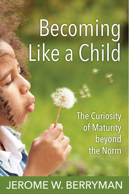 Becoming Like a Child: The Curiosity of Maturity Beyond the Norm - Berryman, Jerome W