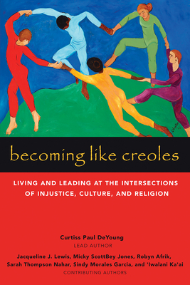 Becoming Like Creoles: Living and Leading at the Intersections of Injustice, Culture, and Religion - DeYoung, Curtiss Paul, and Lewis, Jacqui (Contributions by), and Jones, Micky Scottbey (Contributions by)