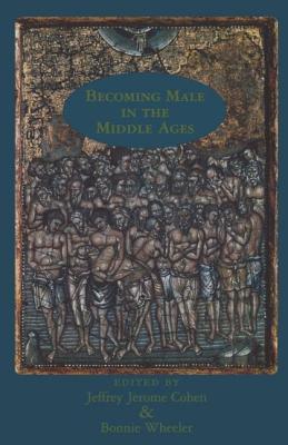 Becoming Male in the Middle Ages - Cohen, Jeffrey Jerome (Editor), and Wheeler, Bonnie (Editor)