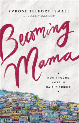 Becoming Mama: How I Found Hope in Haiti's Rubble - Telfort Ismael, Yvrose, and Borlase, Craig