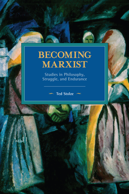 Becoming Marxist: Studies in Philosophy, Struggle, and Endurance - Stolze, Ted