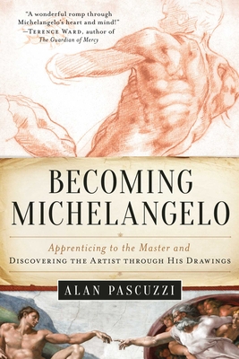 Becoming Michelangelo: Apprenticing to the Master and Discovering the Artist Through His Drawings - Pascuzzi, Alan, and Wallace, William E (Foreword by)