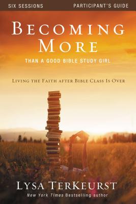 Becoming More Than a Good Bible Study Girl Participant's Guide: Living the Faith After Bible Class Is Over - TerKeurst, Lysa