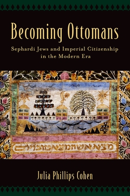 Becoming Ottomans: Sephardi Jews and Imperial Citizenship in the Modern Era - Cohen, Julia Phillips