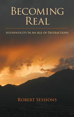 Becoming Real: Authenticity in an Age of Distractions - Sessions, Robert