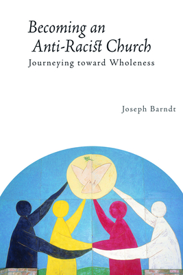 Becoming the Anti-Racist Church: Journeying Toward Wholeness - Barndt, Joseph