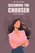 Becoming the Chooser: The ultimate guide to get the love you deserve