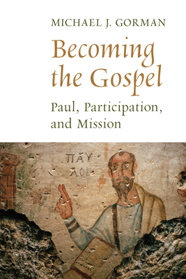 Becoming the Gospel: Paul, Participation, and Mission - Gorman, Michael J