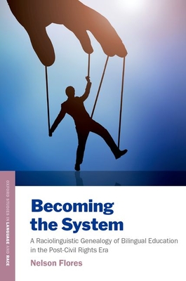 Becoming the System: A Raciolinguistic Genealogy of Bilingual Education in the Post-Civil Rights Era - Flores, Nelson