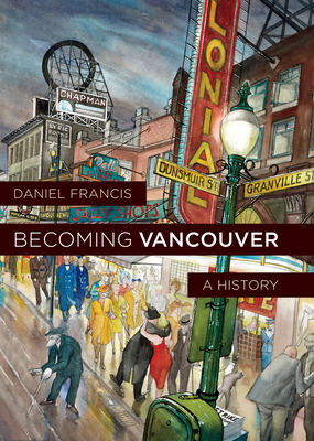 Becoming Vancouver: A History - Francis, Daniel