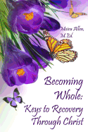 Becoming Whole: Keys to Recovery Through Christ