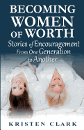 Becoming Women of Worth: Stories of Encouragement from One Generation to Another