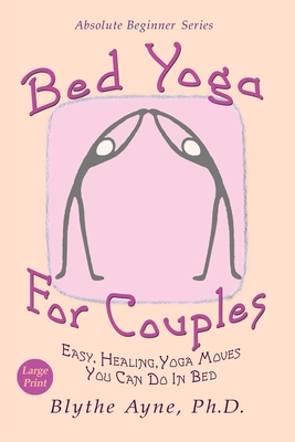 Bed Yoga for Couples: Easy, Healing Yoga Moves You Can Do in Bed - Large Print - Ayne, Blythe