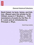 Bedd Gelert: Its Facts, Fairies, and Folk-Lore. (Based Upon the Articles by Mr. William Jones in y Brython.) ... with Translations of Poetry by the REV. H. E. Lewis and an Introduction by Principal J. Rhys.