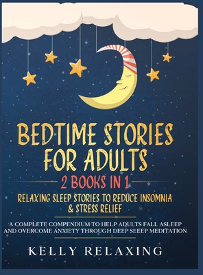 Bedtime Stories for Adults: 2 BOOKS IN 1: RELAXING SLEEP STORIES TO REDUCE INSOMNIA & STRESS RELIEF. A Complete Compendium to Help Adults Fall Asleep and Overcome Anxiety through Deep Sleep Meditation. - Relaxing, Kelly